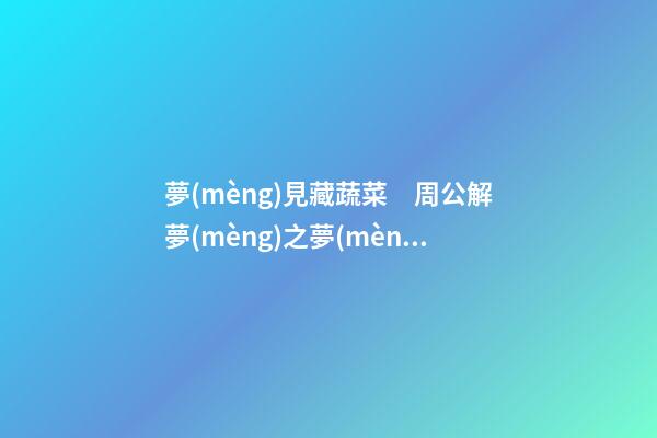 夢(mèng)見藏蔬菜　周公解夢(mèng)之夢(mèng)到藏蔬菜